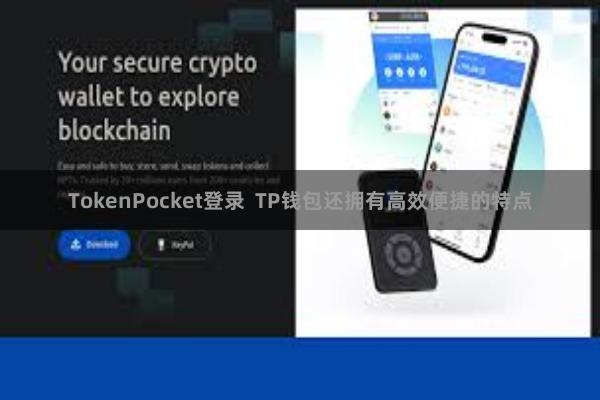TokenPocket登录 TP钱包还拥有高效便捷的特点