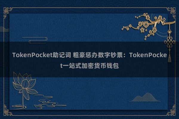 TokenPocket助记词 粗豪惩办数字钞票：TokenPocket一站式加密货币钱包