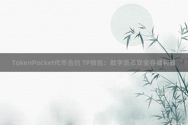 TokenPocket代币合约 TP钱包：数字货币安全存储利器