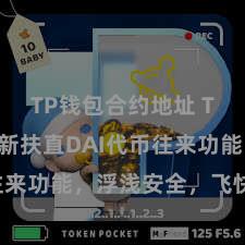 TP钱包合约地址 TP钱包全新扶直DAI代币往来功能，浮浅安全，飞快体验！