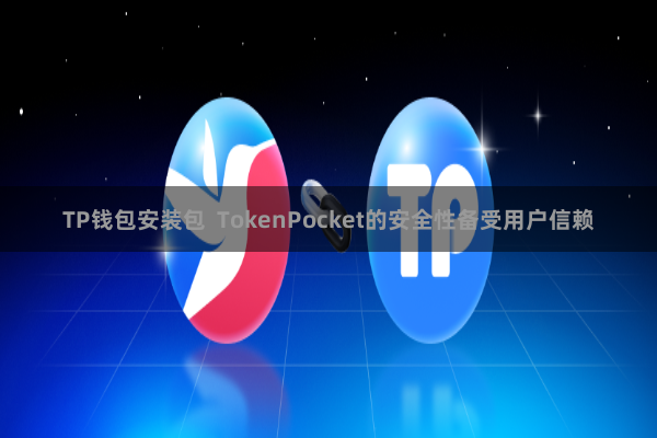 TP钱包安装包 TokenPocket的安全性备受用户信赖
