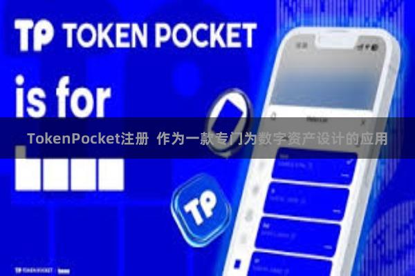 TokenPocket注册  作为一款专门为数字资产设计的应用