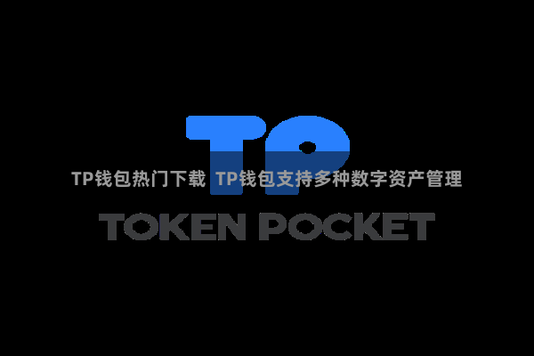 TP钱包热门下载  TP钱包支持多种数字资产管理