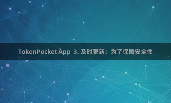 TokenPocket App  3. 及时更新：为了保障安全性