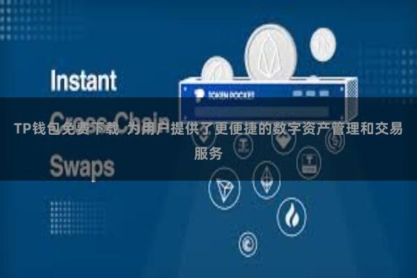 TP钱包免费下载  为用户提供了更便捷的数字资产管理和交易服务