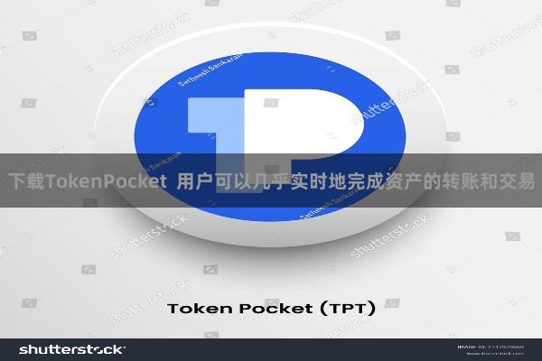 下载TokenPocket  用户可以几乎实时地完成资产的转账和交易