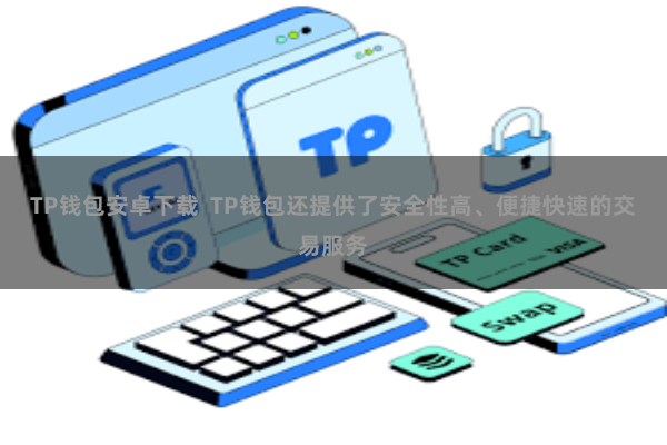 TP钱包安卓下载  TP钱包还提供了安全性高、便捷快速的交易服务