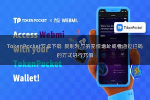 TokenPocket安卓下载  复制对应的充值地址或者通过扫码的方式进行充值
