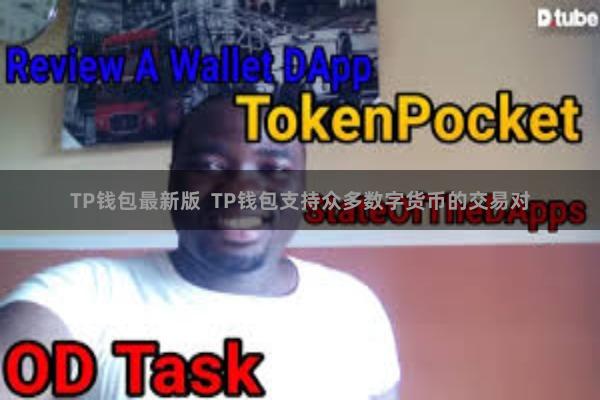 TP钱包最新版  TP钱包支持众多数字货币的交易对