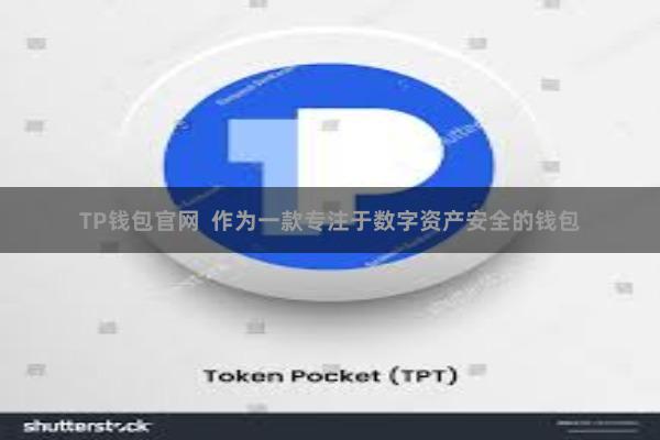 TP钱包官网  作为一款专注于数字资产安全的钱包