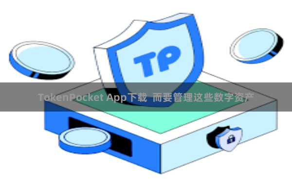 TokenPocket App下载 而要管理这些数字资产